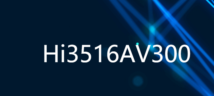 Hi3516AV300 新一代行業(yè)專用AI 5M/4K IP攝像機(jī)SOC