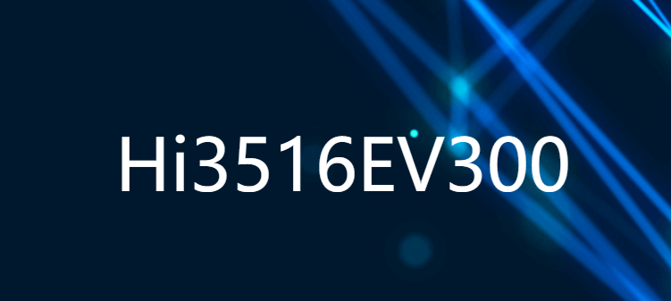 Hi3516EV300 新一代行業(yè)專用3M/5M IP攝像機(jī)SOC